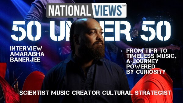 Interview With Amarabha Banerjee: Scientist by Training | Music Creator | Content & Culture Strategist | NationalViews 50 Under 50